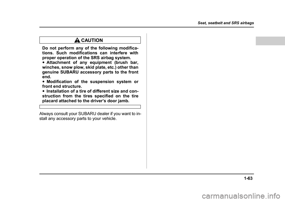 SUBARU BAJA 2005 1.G Owners Manual 1-63
Seat, seatbelt and SRS airbags
– CONTINUED  –
Do not perform any of the following modifica- 
tions. Such modifications can interfere with 
proper operation of the SRS airbag system. �yAttachm