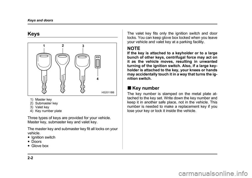 SUBARU BAJA 2005 1.G Owners Manual 2-2
Keys and doors
Keys and doorsKeys
1) Master key 
2) Submaster key
3) Valet key
4) Key number plate
Three types of keys are provided for your vehicle. 
Master key, submaster key and valet key. 
The