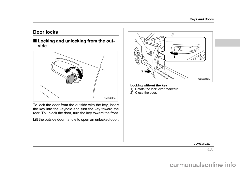 SUBARU BAJA 2005 1.G Owners Manual 2-3
Keys and doors
– CONTINUED  –
Door locks �„Locking and unlocking from the out- side
To lock the door from the outside with the key, insert 
the key into the keyhole and turn the key toward t