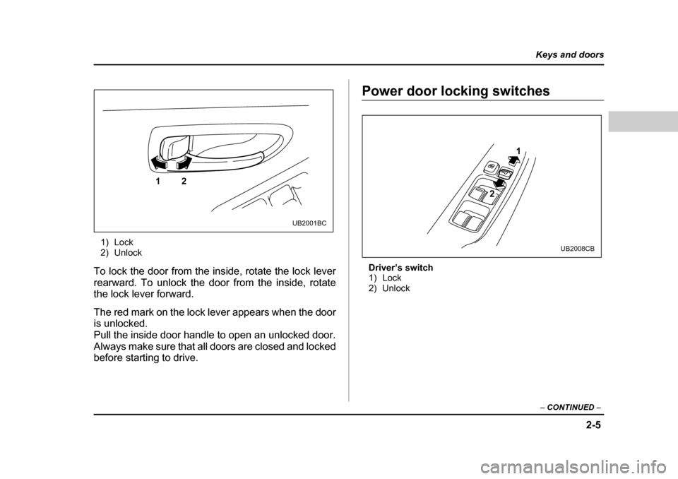 SUBARU BAJA 2005 1.G Owners Manual 2-5
Keys and doors
– CONTINUED  –
1) Lock 
2) Unlock
To lock the door from the inside, rotate the lock lever 
rearward. To unlock the door from the inside, rotate
the lock lever forward. 
The red 