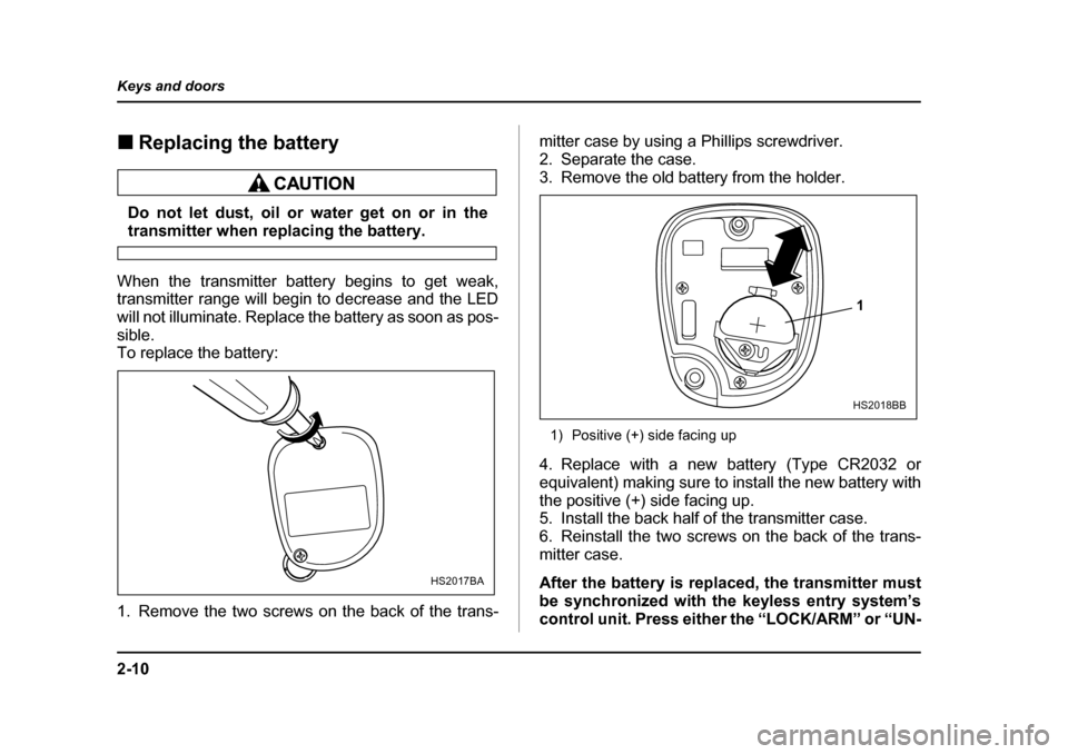 SUBARU BAJA 2005 1.G Owners Manual 2-10
Keys and doors
�„
Replacing the battery
Do not let dust, oil or water get on or in the
transmitter when replacing the battery. 
When the transmitter battery begins to get weak, 
transmitter ran