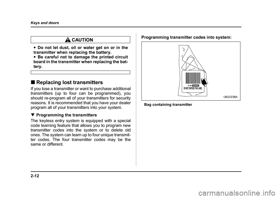 SUBARU BAJA 2006 1.G Owners Manual 2-12
Keys and doors
�y
Do not let dust, oil or water get on or in the
transmitter when re placing the battery.
�y Be careful not to damage the printed circuit
board in the transmitter when replacing t