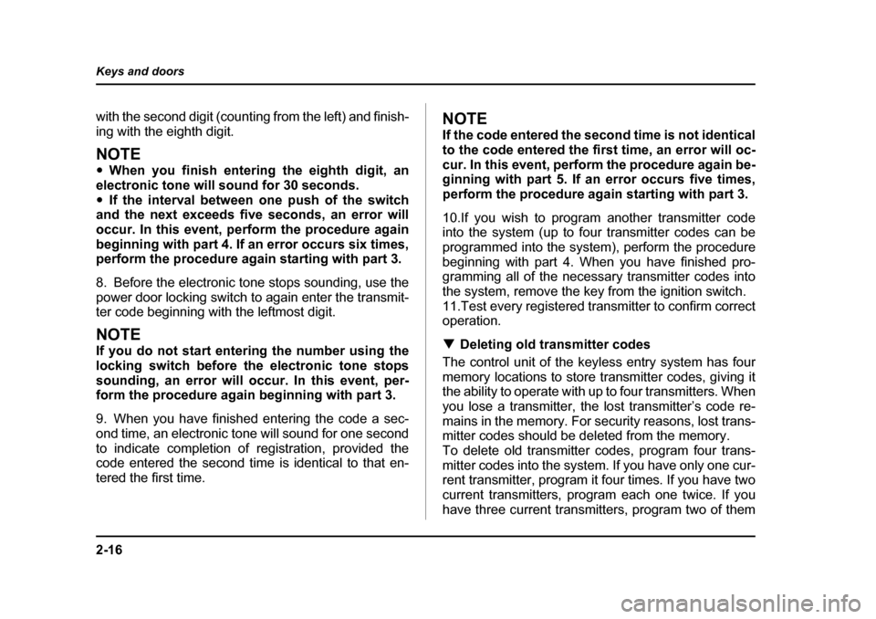 SUBARU BAJA 2006 1.G Owners Manual 2-16
Keys and doors
with the second digit (counti
ng from the left) and finish-
ing with the eighth digit. 
NOTE �y When you finish entering the eighth digit, an
electronic tone will sound for 30 seco