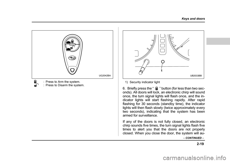 SUBARU BAJA 2006 1.G Owners Manual 2-19
Keys and doors
– CONTINUED  –
: Press to Arm the system. 
: Press to Disarm the system. 1) Security indicator light
6. Briefly press the “ ” button (for less than two sec- 
onds). All doo