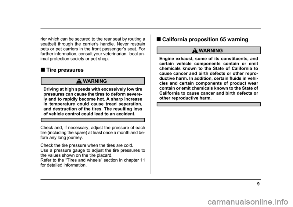 SUBARU BAJA 2006 1.G User Guide 9
–
 CONTINUED  –
rier which can be secured to the rear seat by routing a 
seatbelt through the carrier’s handle. Never restrain
pets or pet carriers in the front passenger’s seat. For 
furthe