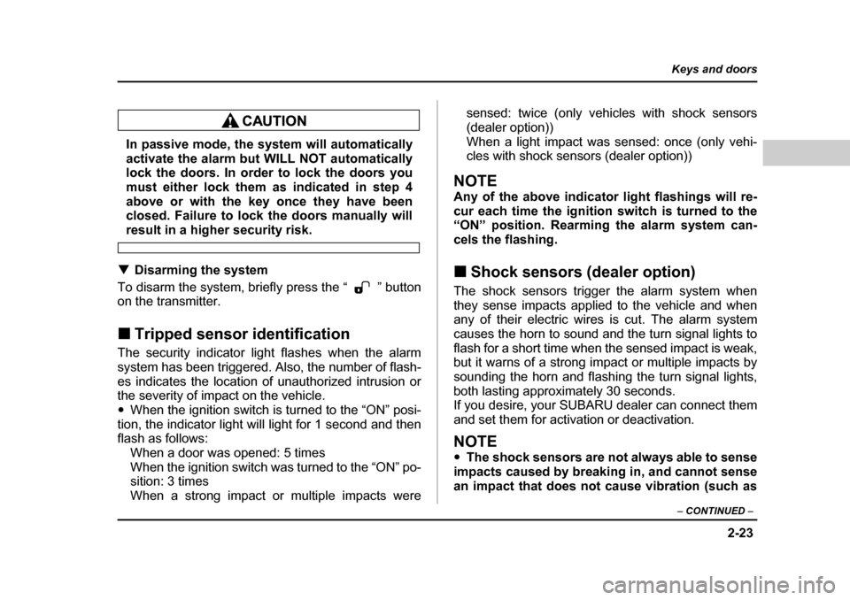 SUBARU BAJA 2006 1.G Owners Manual 2-23
Keys and doors
– CONTINUED  –
In passive mode, the system will automatically 
activate the alarm but WILL NOT automatically 
lock the doors. In order to lock the doors you 
must either lock t