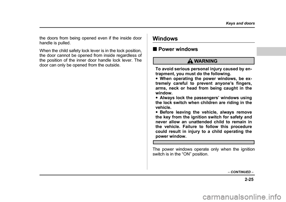 SUBARU BAJA 2006 1.G Owners Manual 2-25
Keys and doors
– CONTINUED  –
the doors from being opened even if the inside door 
handle is pulled. 
When the child safety lock le ver is in the lock position,
the door cannot be opened from