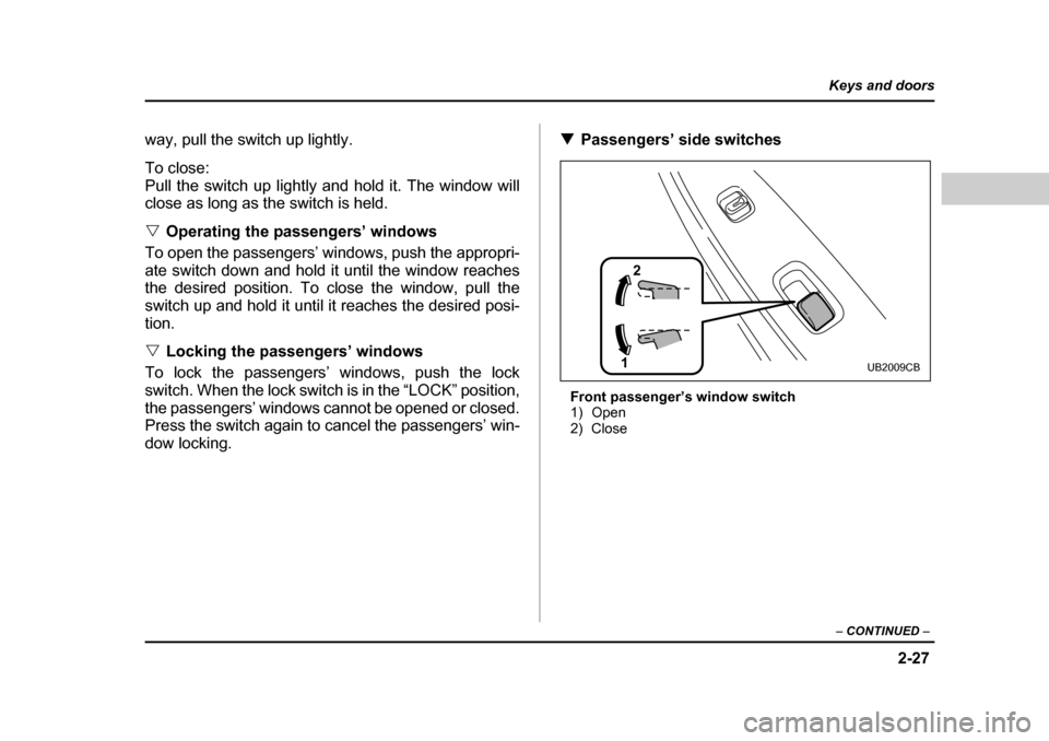 SUBARU BAJA 2006 1.G Owners Manual 2-27
Keys and doors
– CONTINUED  –
way, pull the switch up lightly. 
To close: 
Pull the switch up lightly and hold it. The window will 
close as long as the switch is held. �VOperating the passen