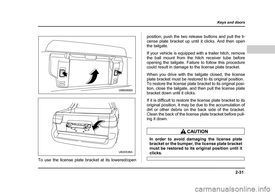 SUBARU BAJA 2006 1.G Owners Manual 2-31
Keys and doors
– CONTINUED  –
To use the license plate br acket at its lowered/open position, push the two re
lease buttons and pull the li-
cense plate bracket up until  it clicks. And then 