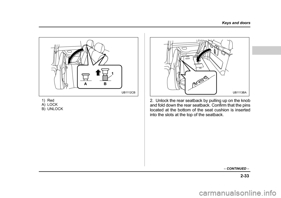 SUBARU BAJA 2006 1.G Owners Manual 2-33
Keys and doors
– CONTINUED –
1) Red
A) LOCK
B) UNLOCK 2. Unlock the rear seatback by pulling up on the knob
and fold down the rear seatback. Confirm that the pins
located at the bottom of SUBARU BAJA 2006 1.G Owners Manual 2-33
Keys and doors
– CONTINUED –
1) Red
A) LOCK
B) UNLOCK 2. Unlock the rear seatback by pulling up on the knob
and fold down the rear seatback. Confirm that the pins
located at the bottom of