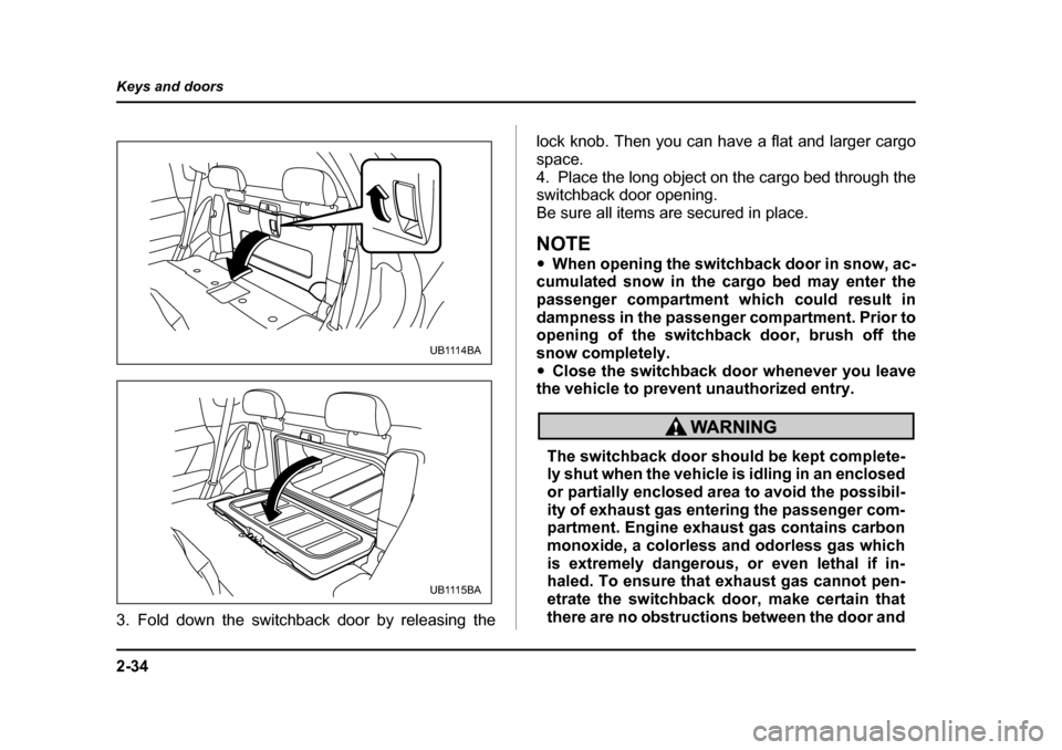 SUBARU BAJA 2006 1.G Owners Manual 2-34
Keys and doors
3. Fold down the switchback door by releasing the
lock knob. Then you can have a flat and larger cargo
space.
4. Place the long object on the cargo bed through the
switchback do SUBARU BAJA 2006 1.G Owners Manual 2-34
Keys and doors
3. Fold down the switchback door by releasing the
lock knob. Then you can have a flat and larger cargo
space.
4. Place the long object on the cargo bed through the
switchback do