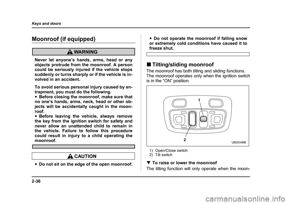 SUBARU BAJA 2006 1.G Owners Manual 2-36
Keys and doors
Moonroof (if equipped)Moonroof
Never let anyone’s hands, arms, head or any
objects protrude from the moonroof. A person
could be seriously injure
d if the vehicle stops
suddenly SUBARU BAJA 2006 1.G Owners Manual 2-36
Keys and doors
Moonroof (if equipped)Moonroof
Never let anyone’s hands, arms, head or any
objects protrude from the moonroof. A person
could be seriously injure
d if the vehicle stops
suddenly