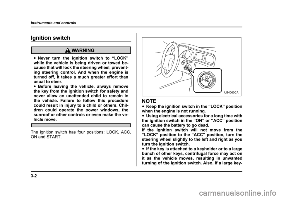 SUBARU BAJA 2006 1.G Owners Manual 3-2
Instruments and controls
Instruments and controlsIgnition switchIgnition switch
�y
Never turn the igniti on switch to “LOCK”
while the vehicle is being driven or towed be- 
cause that will loc