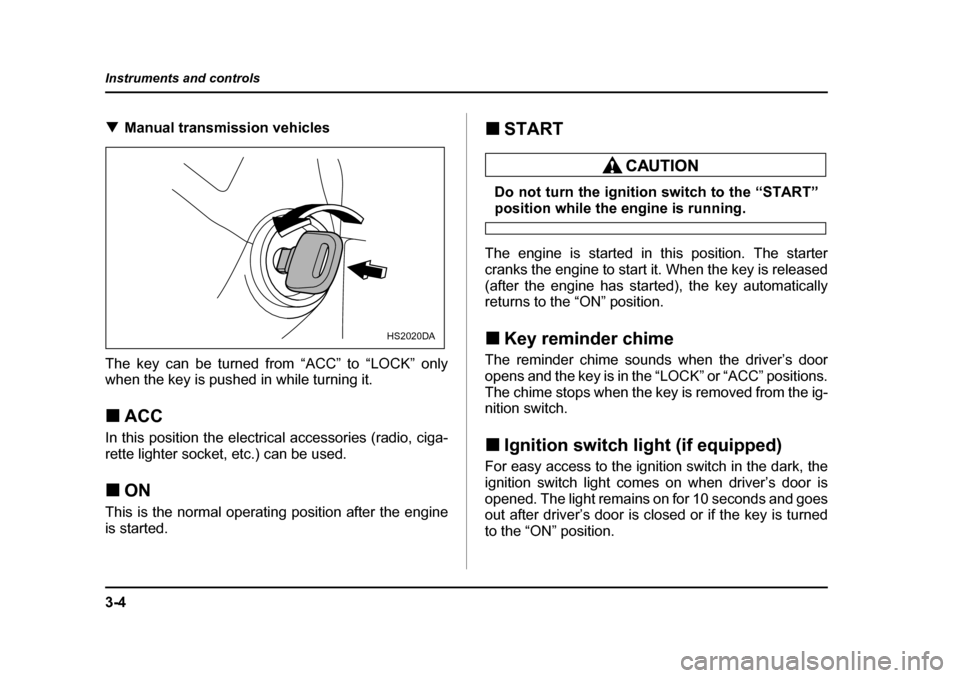 SUBARU BAJA 2006 1.G Owners Manual 3-4
Instruments and controls
�T
Manual transmission vehicles
The key can be turned from “ACC” to “LOCK” only 
when the key is pushed in while turning it. �„ ACC
In this position the electric