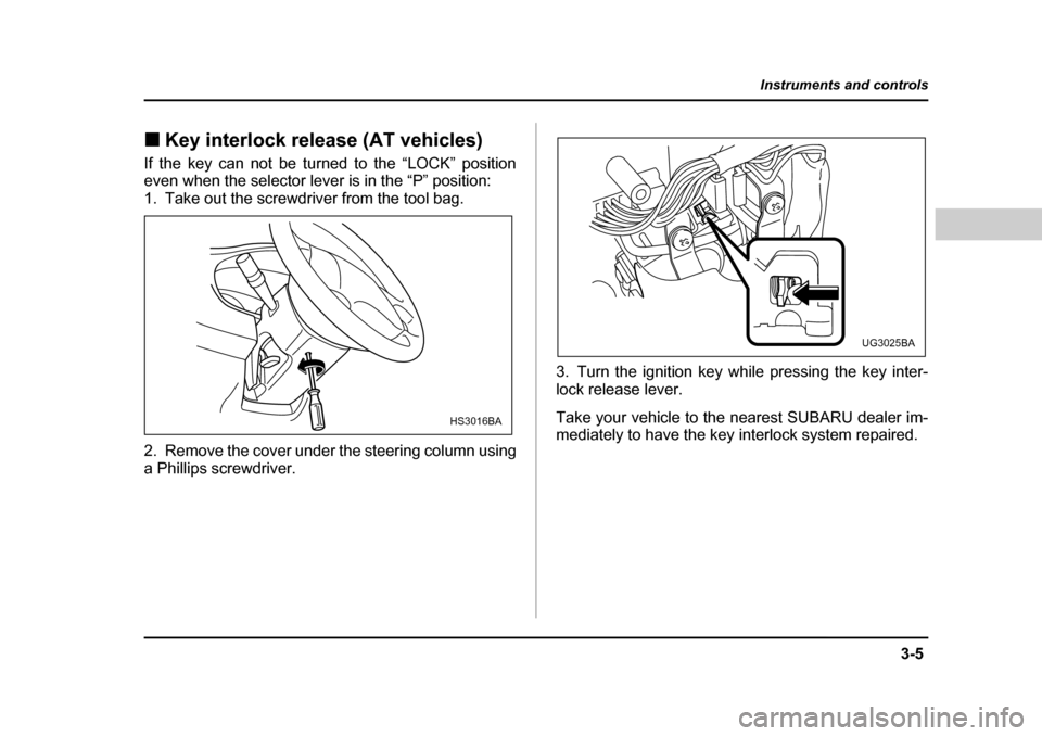 SUBARU BAJA 2006 1.G Owners Manual 3-5
Instruments and controls
– CONTINUED  –
�„Key interlock release (AT vehicles)�„
Key
�„ Interlock releaseIf the key can not be turned to the “LOCK” position 
even when the selector le