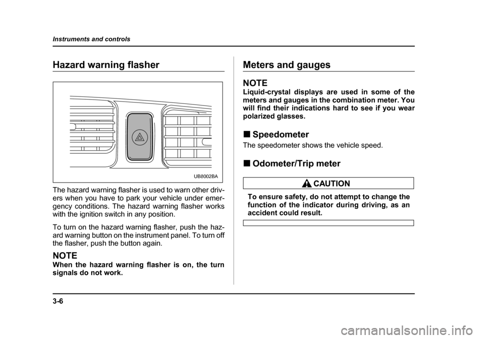 SUBARU BAJA 2006 1.G Owners Manual 3-6
Instruments and controls
Hazard warning flasherHazard warning flasher
The hazard warning flasher is used to warn other driv- 
ers when you have to park your vehicle under emer- 
gency conditions. 