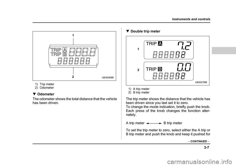 SUBARU BAJA 2006 1.G Owners Manual 3-7
Instruments and controls
– CONTINUED  –
1) Trip meter 
2) Odometer
�T Odometer
The odometer shows the total distance that the vehicle 
has been driven. �T
Double trip meter
1) A trip meter 
2)