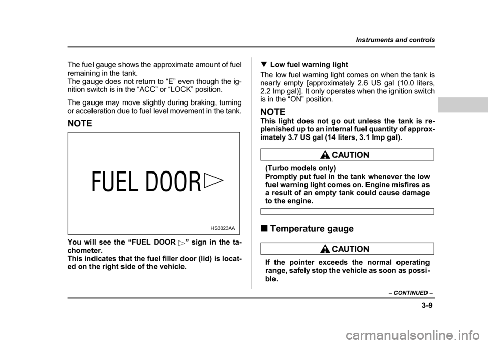 SUBARU BAJA 2006 1.G Owners Manual 3-9
Instruments and controls
– CONTINUED  –
The fuel gauge shows the approximate amount of fuel 
remaining in the tank.
The gauge does not return to “E” even though the ig- 
nition switch is i