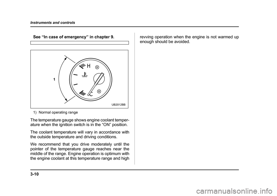 SUBARU BAJA 2006 1.G Owners Manual 3-10
Instruments and controls
See “In case of emergency” in chapter 9. 
1) Normal operating range
The temperature gauge shows engine coolant temper- 
ature when the ignition switch is in the “ON