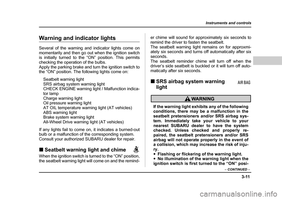 SUBARU BAJA 2006 1.G Owners Manual 3-11
Instruments and controls
– CONTINUED  –
Warning and indicator lightsWarning and indicator lights
Several of the warning and indicator lights come on 
momentarily and then go out when the igni