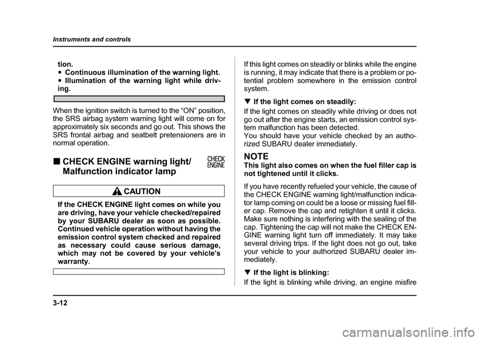 SUBARU BAJA 2006 1.G User Guide 3-12
Instruments and controls
tion. �y
Continuous illumination of the warning light.
�y Illumination of the warning light while driv-
ing.
When the ignition switch is  turned to the “ON” position,