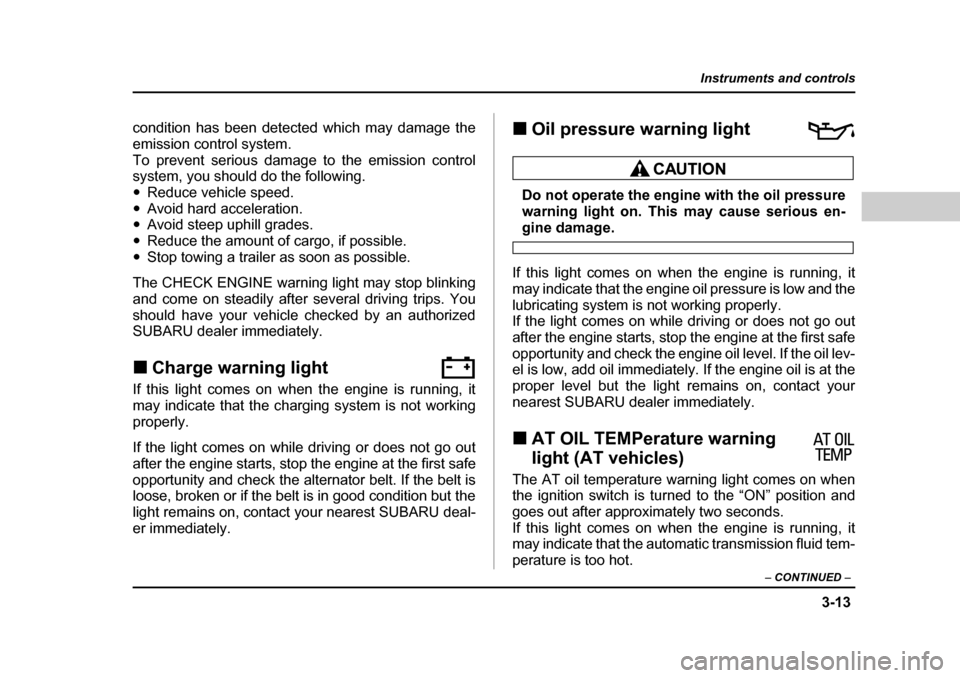 SUBARU BAJA 2006 1.G User Guide 3-13
Instruments and controls
– CONTINUED  –
condition has been detected which may damage the 
emission control system.
To prevent serious damage to the emission control 
system, you should  do th