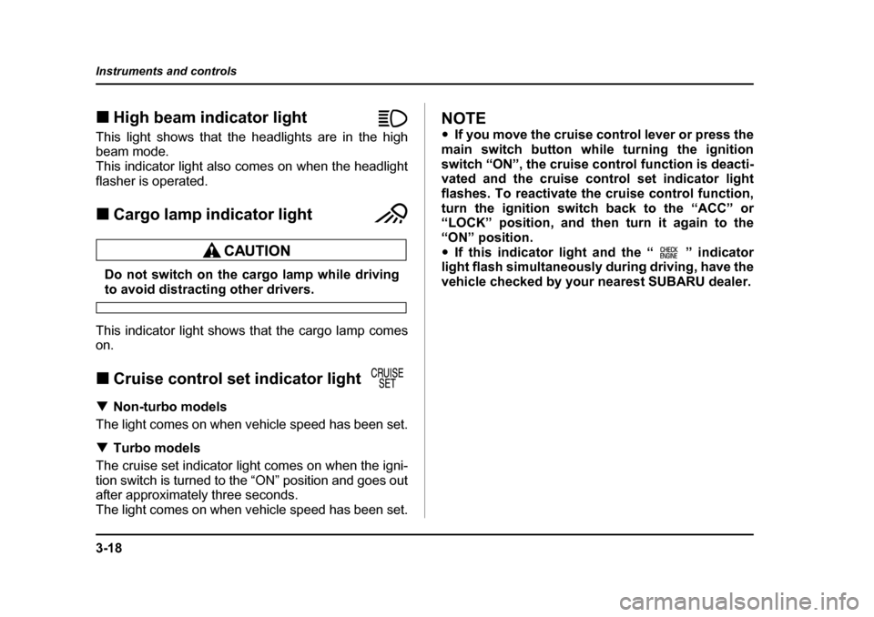 SUBARU BAJA 2006 1.G Owners Manual 3-18
Instruments and controls
�„
High beam indicator light                �„
High beam indicator light
�„ Indicator light
�„ High beamThis light shows that the headlights are in the high 
beam