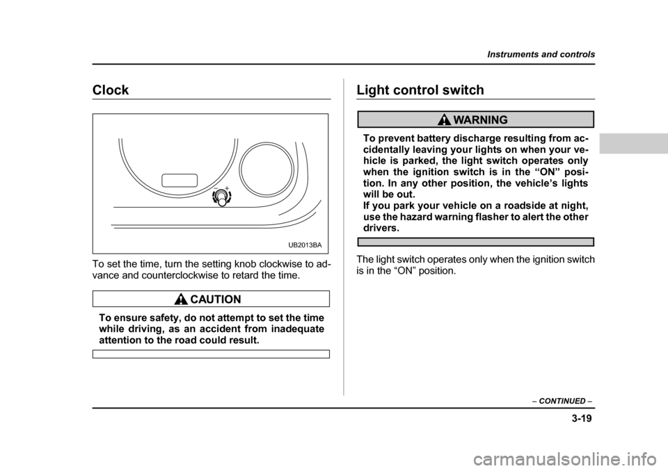 SUBARU BAJA 2006 1.G Owners Manual 3-19
Instruments and controls
– CONTINUED  –
ClockClock
To set the time, turn the  setting knob clockwise to ad-
vance and counterclockwise to retard the time.
To ensure safety, do not attempt to 