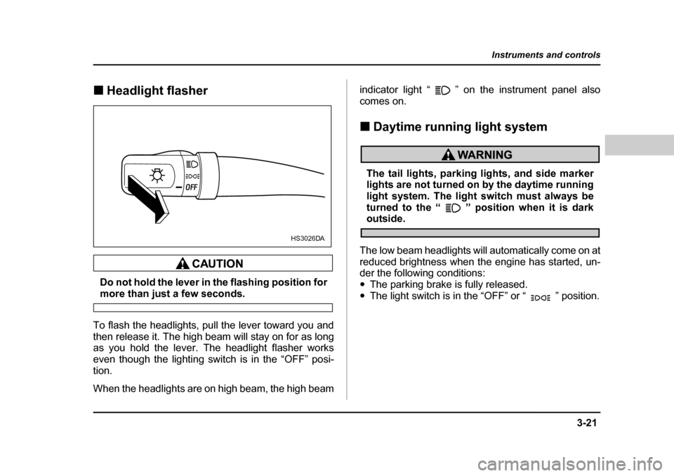 SUBARU BAJA 2006 1.G Owners Manual 3-21
Instruments and controls
– CONTINUED  –
�„Headlight flasher�„
Headlight flasher
Do not hold the lever in the flashing position for
more than just a few seconds.
To flash the headlights, p