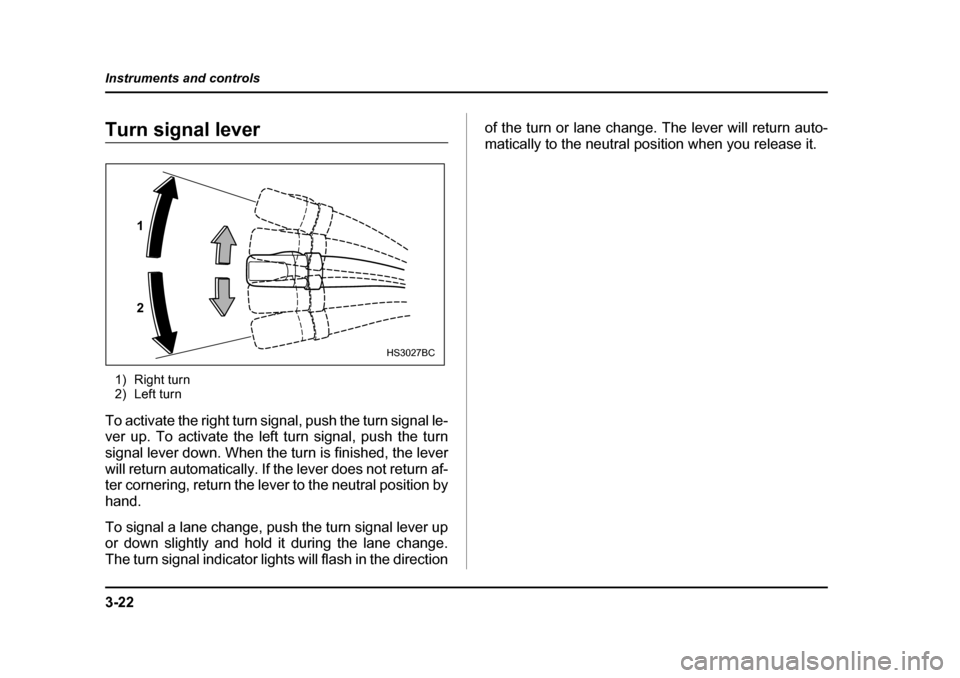 SUBARU BAJA 2006 1.G Owners Manual 3-22
Instruments and controls
Turn signal leverTurn signal lever
1) Right turn 
2) Left turn
To activate the right turn signal, push the turn signal le- 
ver up. To activate the left turn signal, push