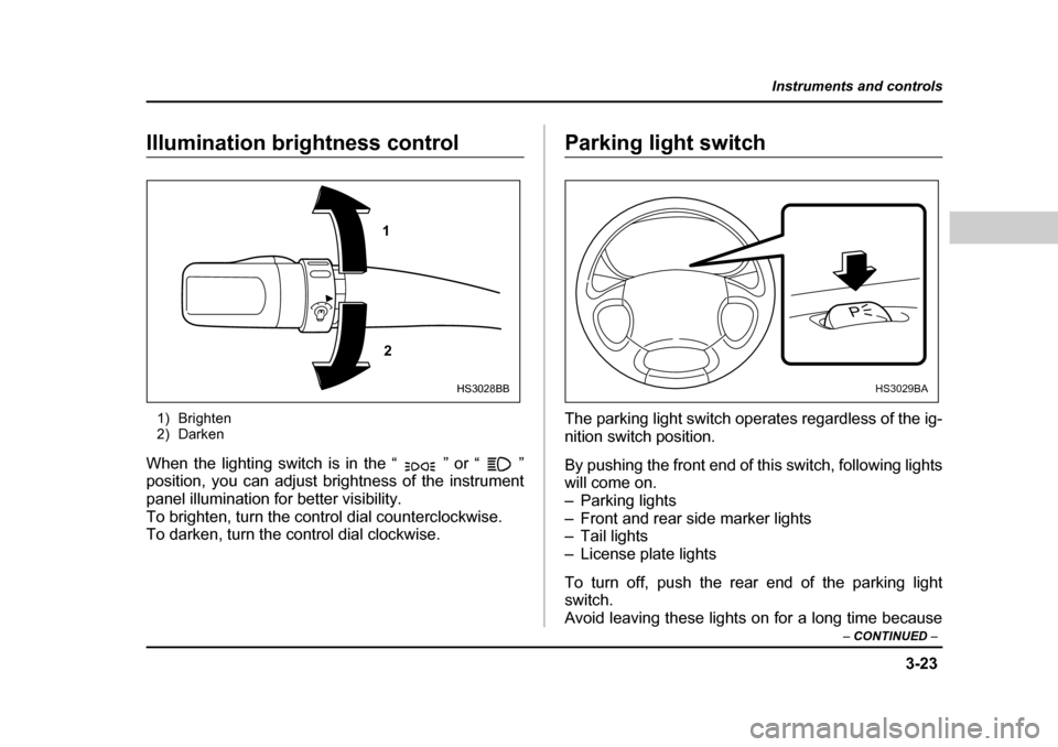 SUBARU BAJA 2006 1.G Owners Manual 3-23
Instruments and controls
– CONTINUED  –
Illumination brightness controlIllumination brightness control
1) Brighten 
2) Darken
When the lighting switch is in the “ ” or “ ” 
position, 