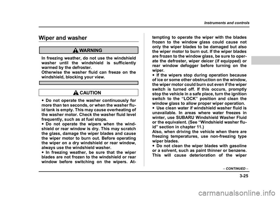 SUBARU BAJA 2006 1.G Owners Manual 3-25
Instruments and controls
– CONTINUED  –
Wiper and washerWiper and washer
In freezing weather, do not use the windshield 
washer until the winds hield is sufficiently
warmed by the defroster. 