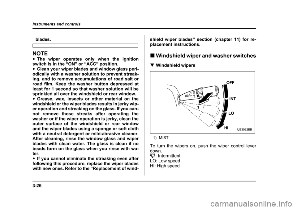 SUBARU BAJA 2006 1.G Owners Manual 3-26
Instruments and controls
blades.
NOTE �y
The wiper operates only when the ignition
switch is in the “O N” or “ACC” position.
�y Clean your wiper blades and window glass peri-
odically wit