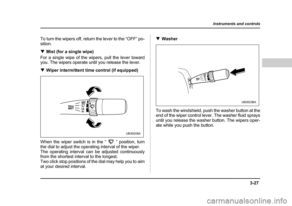 SUBARU BAJA 2006 1.G Owners Manual 3-27
Instruments and controls
– CONTINUED  –
To turn the wipers off, return the lever to the “OFF” po- sition. �TMist (for a single wipe)
For a single wipe of the wipers, pull the lever toward