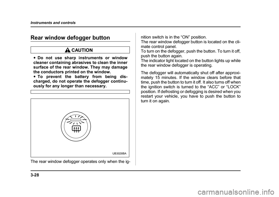 SUBARU BAJA 2006 1.G Owners Manual 3-28
Instruments and controls
Rear window defogger buttonRear window
Defogger button
�y Do not use sharp instruments or window
cleaner containing abrasives to clean the inner 
surface of the rear wind
