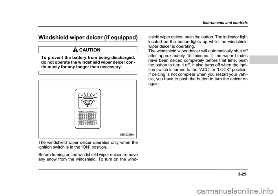 SUBARU BAJA 2006 1.G Owners Manual 3-29
Instruments and controls
– CONTINUED  –
Windshield wiper de icer (if equipped)Windshield
Wiper deicer
To prevent the battery  from being discharged,
do not operate the windshield wiper deicer
