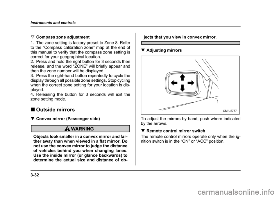 SUBARU BAJA 2006 1.G Owners Manual 3-32
Instruments and controls
�V
Compass zone adjustment
1. The zone setting is factory preset to Zone 8. Refer 
to the “Compass calibration zone” map at the end of
this manual to verify that the 