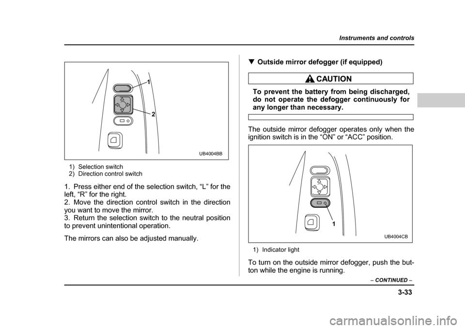 SUBARU BAJA 2006 1.G Owners Manual 3-33
Instruments and controls
– CONTINUED  –
1) Selection switch 
2) Direction control switch
1. Press either end of the se lection switch, “L” for the
left, “R” for the right. 
2. Move th