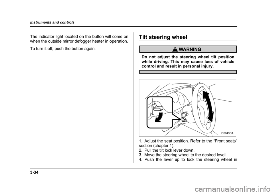 SUBARU BAJA 2006 1.G Owners Manual 3-34
Instruments and controls
The indicator light located on the button will come on 
when the outside mirror defogger heater in operation. 
To turn it off, push the button again.Tilt steering wheelTi