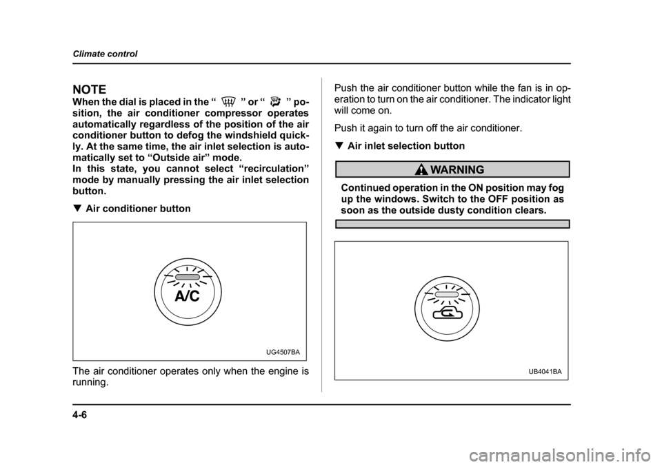 SUBARU BAJA 2006 1.G Owners Manual 4-6
Climate control
NOTE 
When the dial is placed in the “ ” or “ ” po- 
sition, the air conditioner compressor operates
automatically regardless of the position of the air 
conditioner button