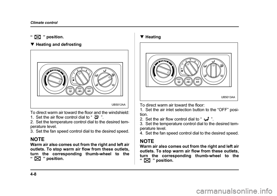 SUBARU BAJA 2006 1.G Owners Manual 4-8
Climate control
“”
 posit io n.
�T Heating and defrosting
To direct warm air toward the floor and the windshield: 
1. Set the air flow control dial to “ ”.
2. Set the temperature control d