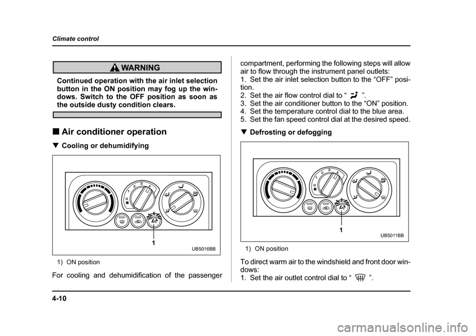 SUBARU BAJA 2006 1.G Owners Manual 4-10
Climate control
Continued operation with the air inlet selection 
button in the ON
 position may fog up the win-
dows. Switch to the OFF position as soon as
the outside dusty condition clears.
�