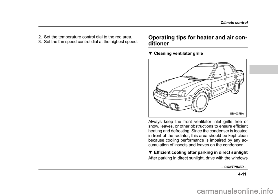 SUBARU BAJA 2006 1.G Owners Manual 4-11
Climate control
–  CONTINUED  –
2. Set the temperature control dial to the red area. 
3. Set the fan speed control dial at the highest speed. Operating tips for heater and air con-
ditioner �