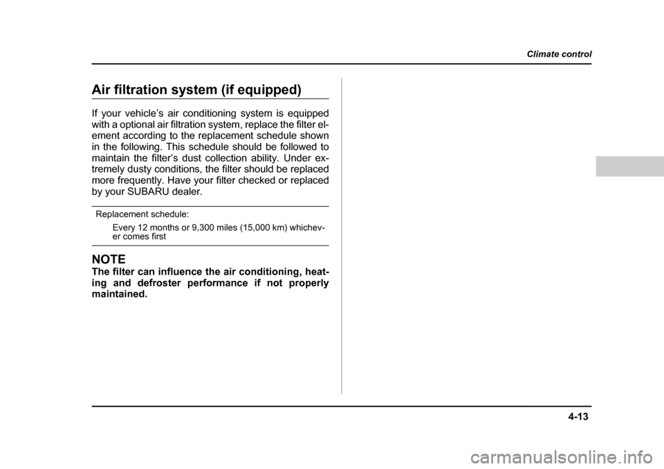 SUBARU BAJA 2006 1.G Owners Manual 4-13
Climate control
–  CONTINUED  –
Air filtration system (if equipped) 
If your vehicle’s air conditioning system is equipped 
with a optional air filtration system, replace the filter el-
eme