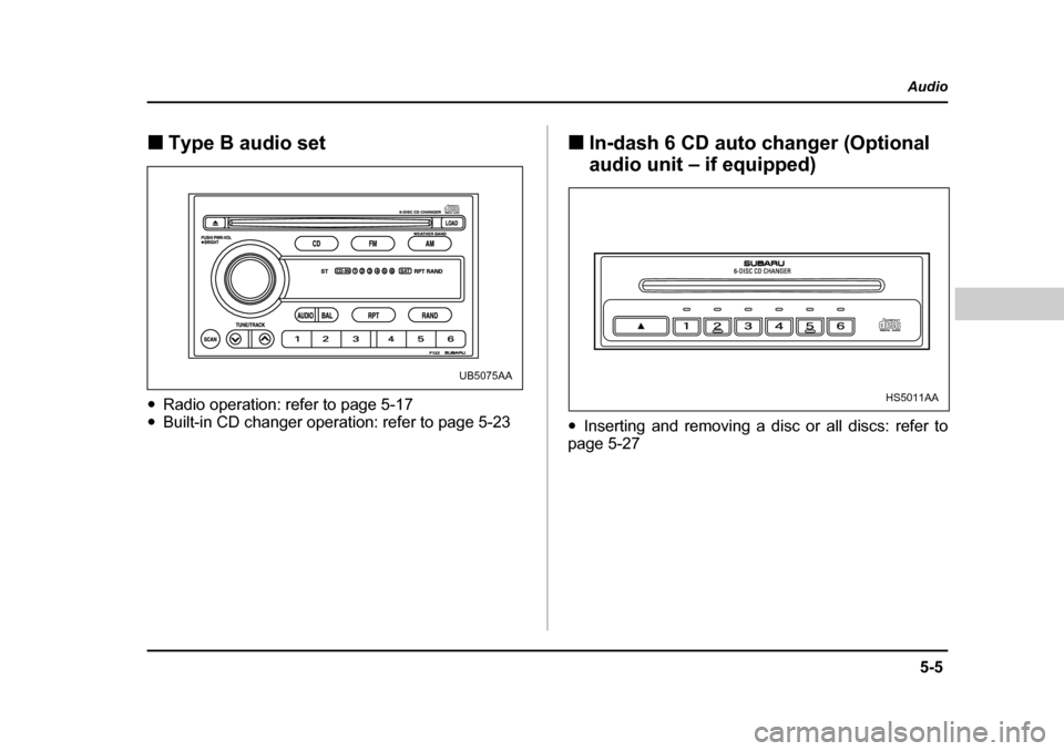 SUBARU BAJA 2006 1.G Owners Manual 5-5
Audio
–  CONTINUED  –
�„Type B audio set
�y Radio operation: refer to page 5-17 
�y Built-in CD changer operation: refer to page 5-23  �„
In-dash 6 CD auto changer (Optional  
audio unit �