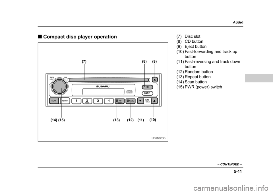 SUBARU BAJA 2006 1.G Owners Manual 5-11
Audio
–  CONTINUED  –
�„Compact disc player operation
(8)
(7) (9)
(14) (15) (13) (12) (11) (10)
UB5067CB
(7) Disc slot 
(8) CD button 
(9) Eject button
(10) Fast-forwarding and track up 
bu