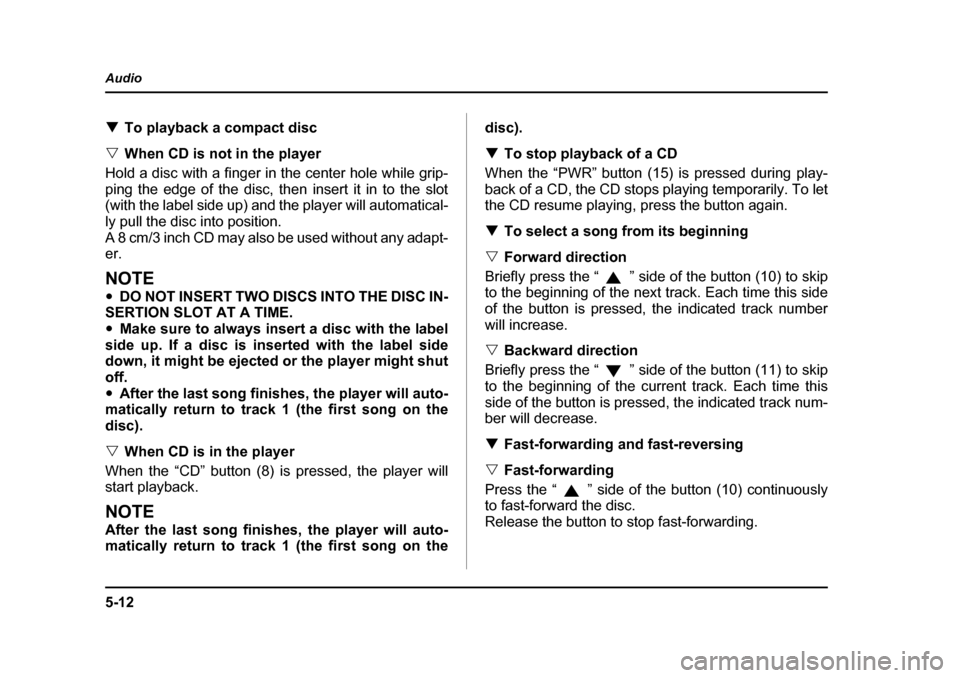 SUBARU BAJA 2006 1.G Owners Manual 5-12
Audio
�T
To playback a compact disc
�V When CD is not in the player
Hold a disc with a finger in the center hole while grip- 
ping the edge of the disc, then  insert it in to the slot
(with the l