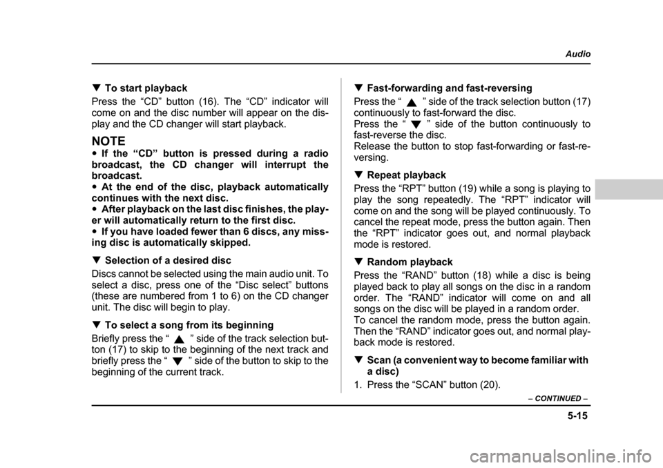 SUBARU BAJA 2006 1.G Owners Manual 5-15
Audio
–  CONTINUED  –
�TTo start playback
Press the “CD” button (16). The “CD” indicator will 
come on and the disc number will appear on the dis-
play and the CD changer will start p
