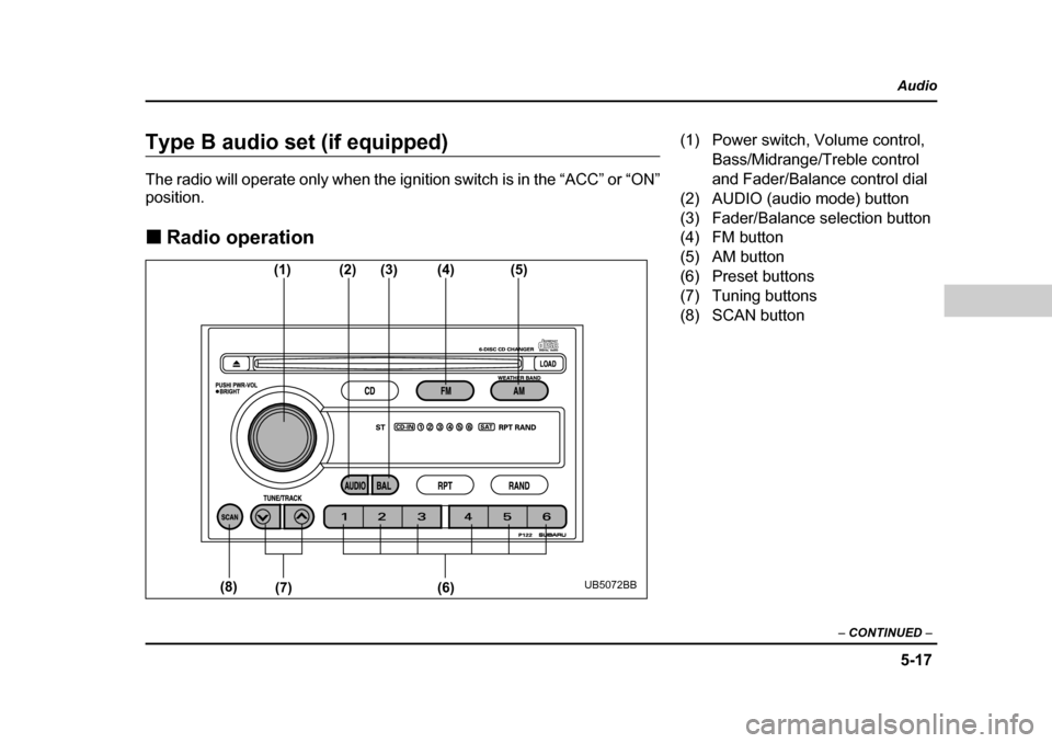 SUBARU BAJA 2006 1.G Owners Manual 5-17
Audio
–  CONTINUED  –
Type B audio set (if equipped) 
The radio will operate only when the igni tion switch is in the “ACC” or “ON”
position. �„ Radio operation
(1) (2)(3)(4) (5)
(6