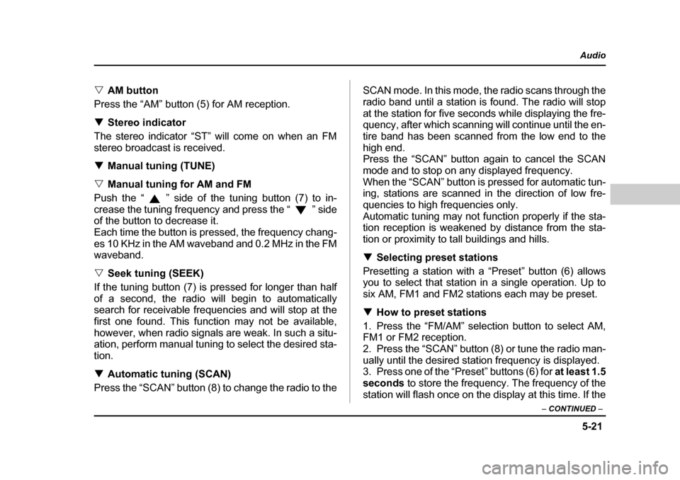 SUBARU BAJA 2006 1.G Owners Manual 5-21
Audio
–  CONTINUED  –
�VAM button
Press the “AM” button (5) for AM reception. �T Stereo indicator
The stereo indicator “ST” will come on when an FM 
stereo broadcast is received. �T M